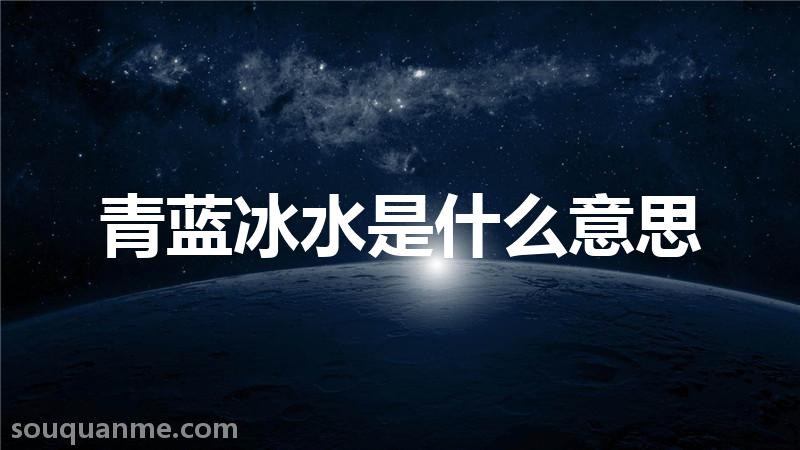 青蓝冰水是什么意思 青蓝冰水的拼音 青蓝冰水的成语解释